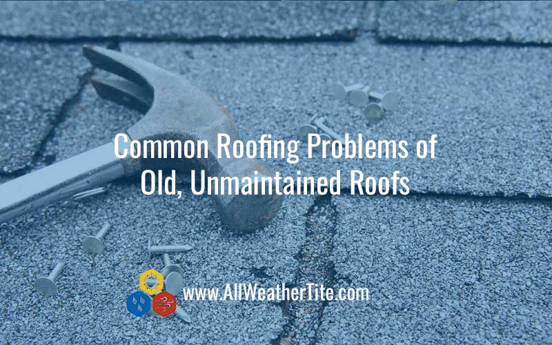 Common Roofing Problems of Old, Unmaintained Roofs